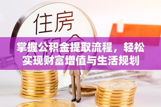 疏附掌握公积金提取流程，轻松实现财富增值与生活规划