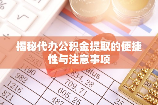 疏附揭秘代办公积金提取的便捷性与注意事项