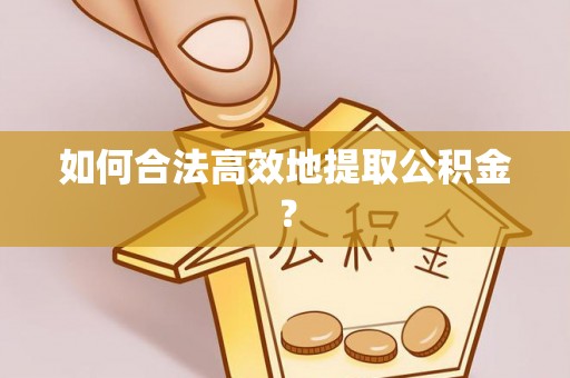 疏附如何合法高效地提取公积金？