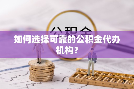 疏附如何选择可靠的公积金代办机构？