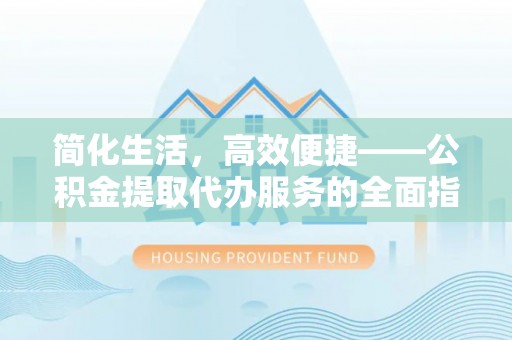 疏附简化生活，高效便捷——公积金提取代办服务的全面指南