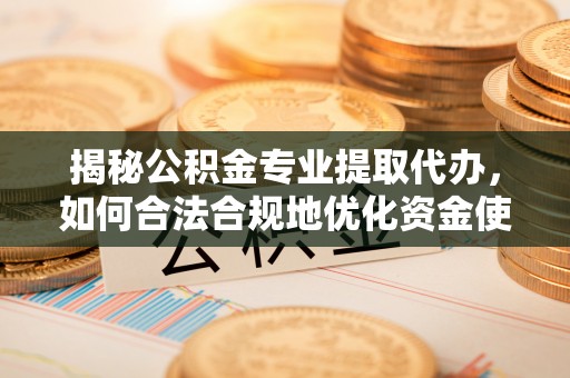 疏附揭秘公积金专业提取代办，如何合法合规地优化资金使用