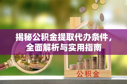 疏附揭秘公积金提取代办条件，全面解析与实用指南