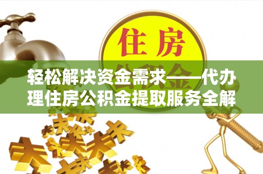 疏附轻松解决资金需求——代办理住房公积金提取服务全解析
