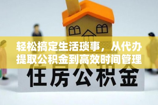 疏附轻松搞定生活琐事，从代办提取公积金到高效时间管理