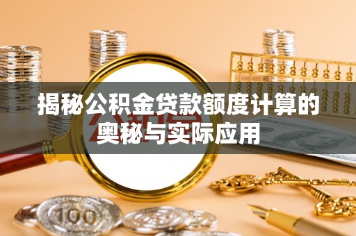疏附揭秘公积金贷款额度计算的奥秘与实际应用