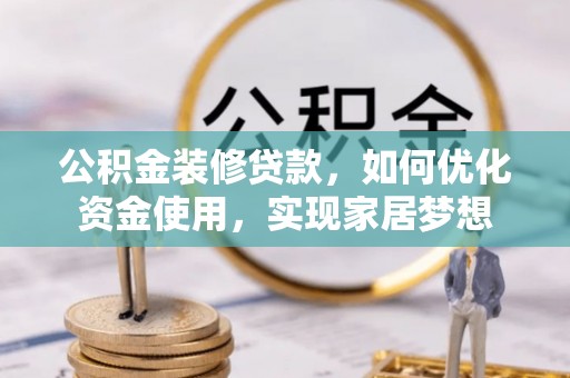 疏附公积金装修贷款，如何优化资金使用，实现家居梦想