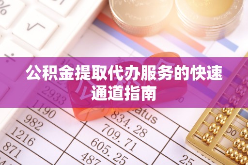 疏附公积金提取代办服务的快速通道指南