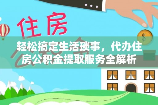 疏附轻松搞定生活琐事，代办住房公积金提取服务全解析