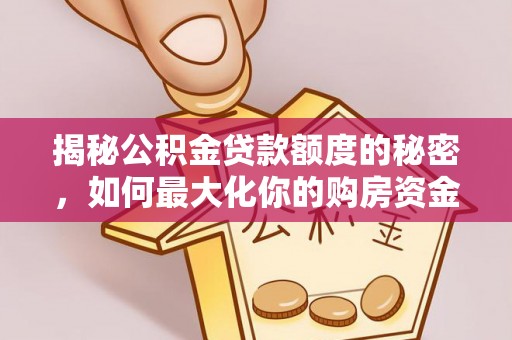 疏附揭秘公积金贷款额度的秘密，如何最大化你的购房资金