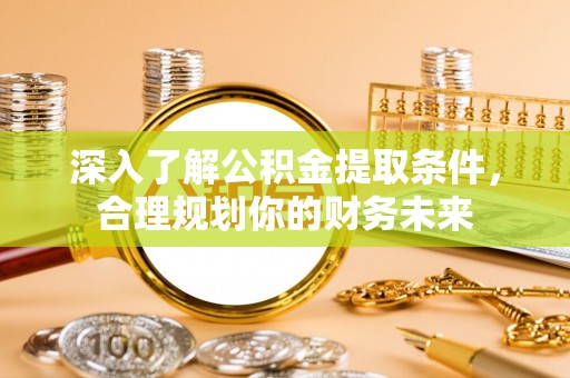 疏附深入了解公积金提取条件，合理规划你的财务未来