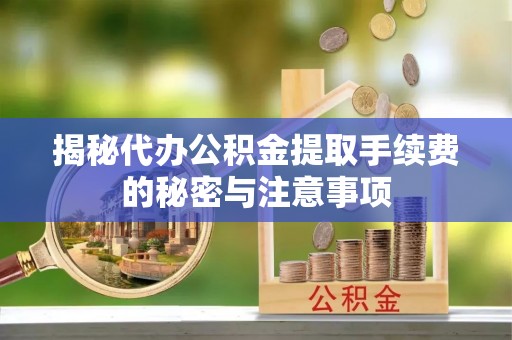 疏附揭秘代办公积金提取手续费的秘密与注意事项