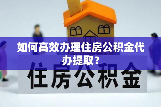 疏附如何高效办理住房公积金代办提取？