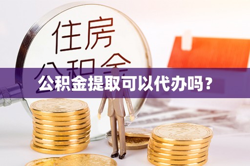 疏附公积金提取可以代办吗？