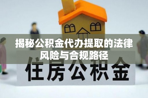 疏附揭秘公积金代办提取的法律风险与合规路径