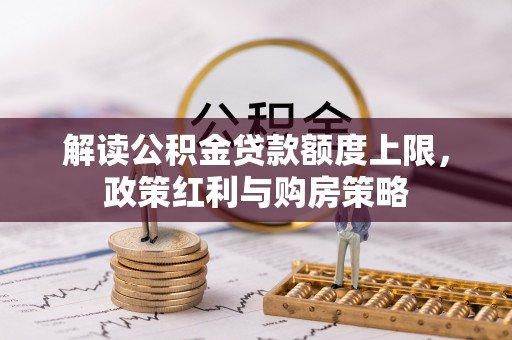 疏附解读公积金贷款额度上限，政策红利与购房策略