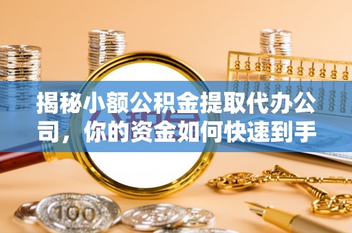 疏附揭秘小额公积金提取代办公司，你的资金如何快速到手？