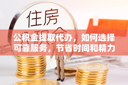 疏附公积金提取代办，如何选择可靠服务，节省时间和精力？
