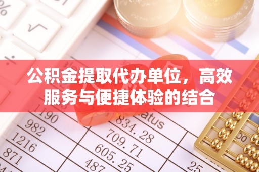 疏附公积金提取代办单位，高效服务与便捷体验的结合