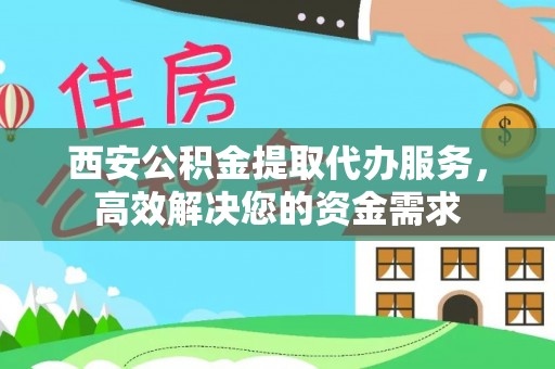 疏附西安公积金提取代办服务，高效解决您的资金需求
