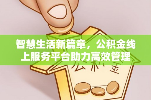 疏附智慧生活新篇章，公积金线上服务平台助力高效管理