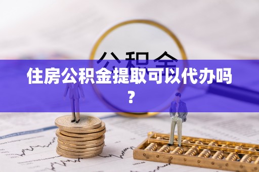 疏附住房公积金提取可以代办吗？