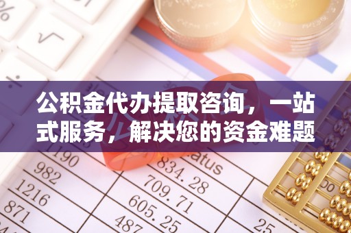疏附公积金代办提取咨询，一站式服务，解决您的资金难题