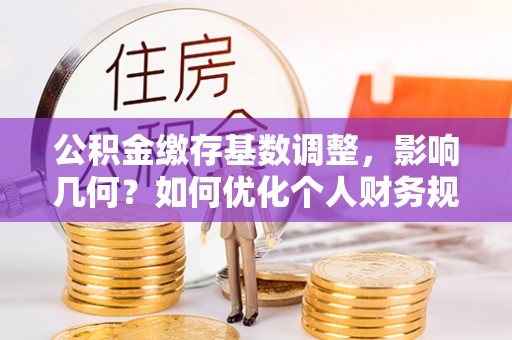 疏附公积金缴存基数调整，影响几何？如何优化个人财务规划