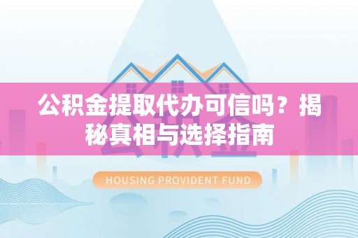 疏附公积金提取代办可信吗？揭秘真相与选择指南