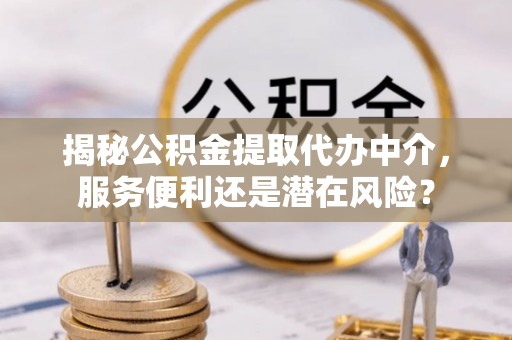 疏附揭秘公积金提取代办中介，服务便利还是潜在风险？