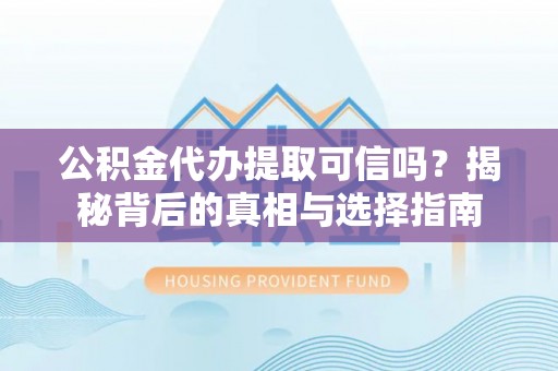 疏附公积金代办提取可信吗？揭秘背后的真相与选择指南