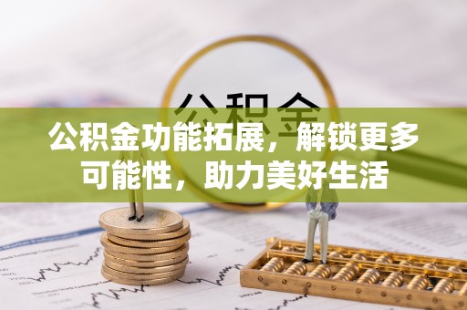 疏附公积金功能拓展，解锁更多可能性，助力美好生活