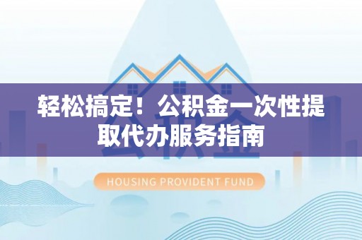 疏附轻松搞定！公积金一次性提取代办服务指南