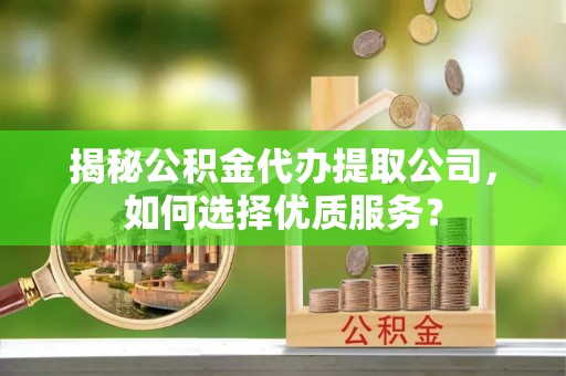 疏附揭秘公积金代办提取公司，如何选择优质服务？