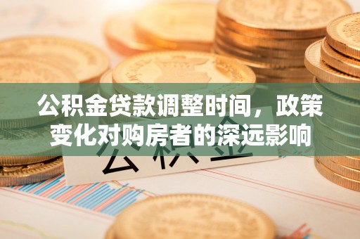 疏附公积金贷款调整时间，政策变化对购房者的深远影响