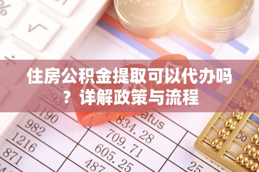 疏附住房公积金提取可以代办吗？详解政策与流程