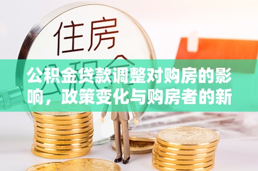疏附公积金贷款调整对购房的影响，政策变化与购房者的新选择