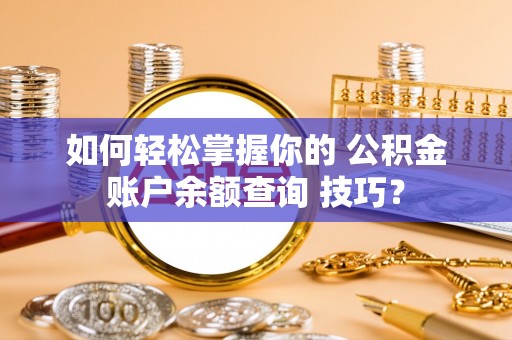 疏附如何轻松掌握你的 公积金账户余额查询 技巧？