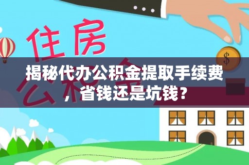 疏附揭秘代办公积金提取手续费，省钱还是坑钱？