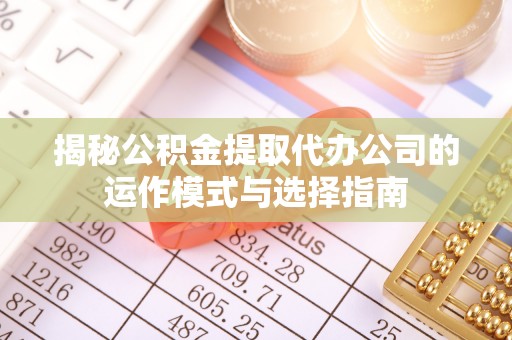 疏附揭秘公积金提取代办公司的运作模式与选择指南