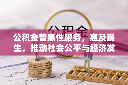疏附公积金普惠性服务，惠及民生，推动社会公平与经济发展的基石