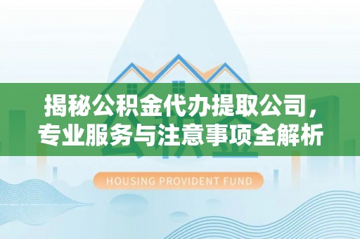 疏附揭秘公积金代办提取公司，专业服务与注意事项全解析