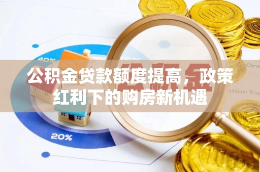 疏附公积金贷款额度提高，政策红利下的购房新机遇