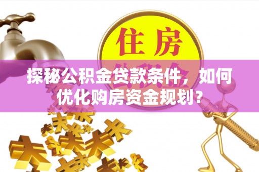 疏附探秘公积金贷款条件，如何优化购房资金规划？