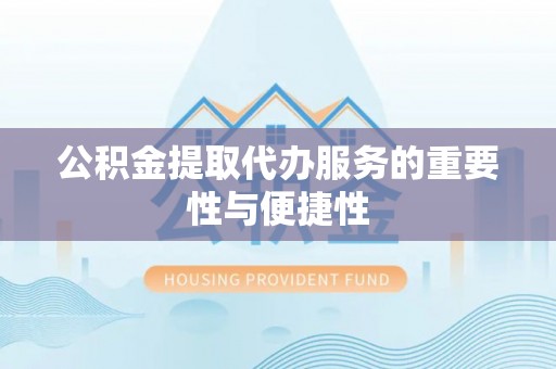 疏附公积金提取代办服务的重要性与便捷性