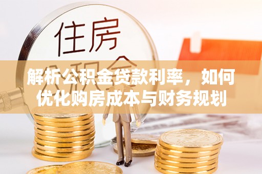 疏附解析公积金贷款利率，如何优化购房成本与财务规划