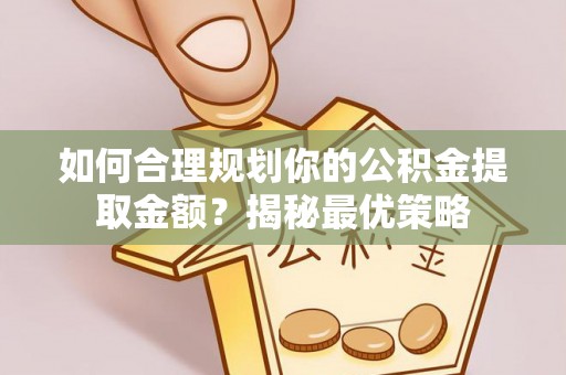 疏附如何合理规划你的公积金提取金额？揭秘最优策略