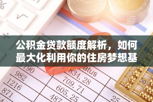 疏附公积金贷款额度解析，如何最大化利用你的住房梦想基金