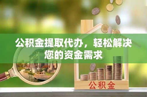 疏附公积金提取代办，轻松解决您的资金需求