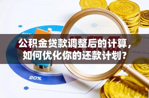 疏附公积金贷款调整后的计算，如何优化你的还款计划？